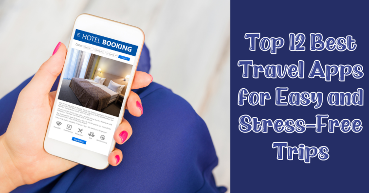 Top 12 Best Travel Apps for Easy and Stress-Free Trips