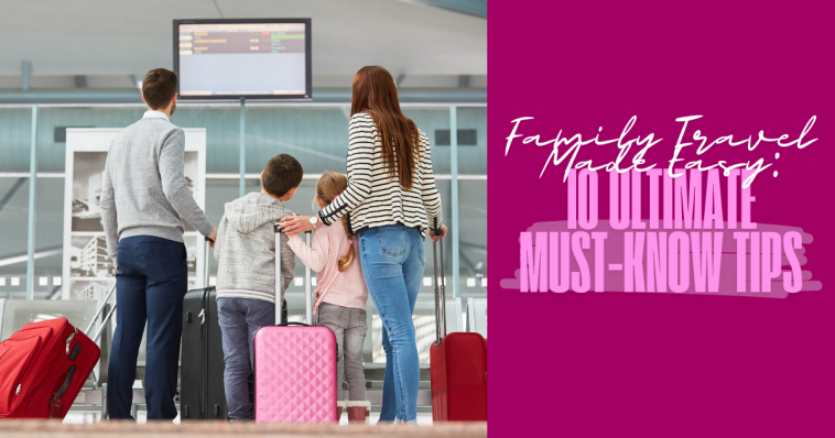 Family Travel Made Easy: 10 Ultimate Must-Know Tips